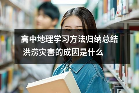 高中地理学习方法归纳总结 洪涝灾害的成因是什么
