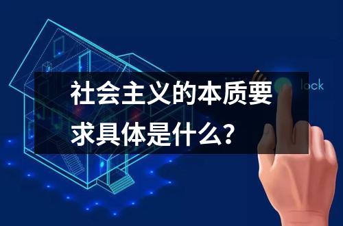社会主义的本质要求具体是什么？