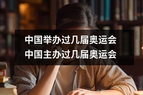 中国举办过几届奥运会 中国主办过几届奥运会