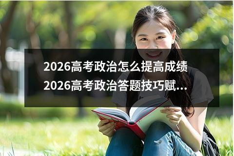2026高考政治怎么提高成绩 2026高考政治答题技巧赋能