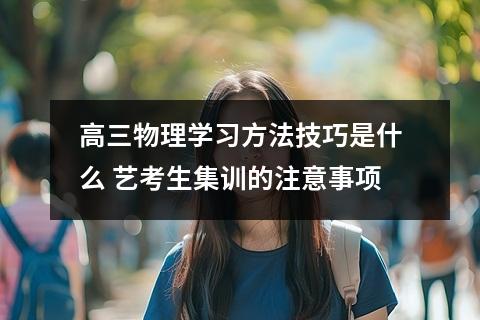 高三物理学习方法技巧是什么 艺考生集训的注意事项