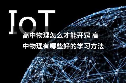 高中物理怎么才能开窍 高中物理有哪些好的学习方法