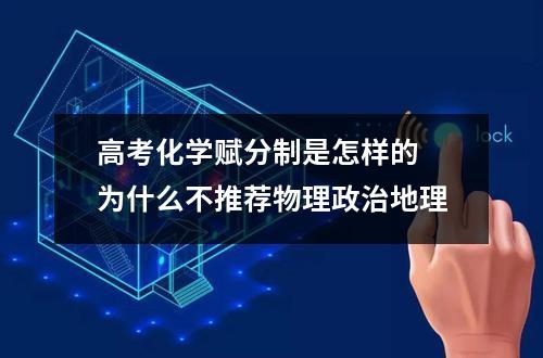 高考化学赋分制是怎样的 为什么不推荐物理政治地理