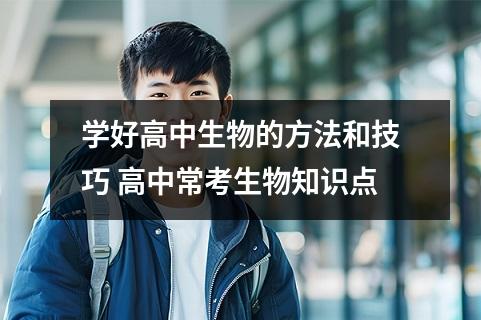 学好高中生物的方法和技巧 高中常考生物知识点