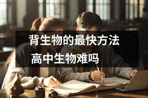 背生物的最快方法 高中生物难吗
