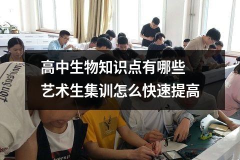 高中生物知识点有哪些 艺术生集训怎么快速提高