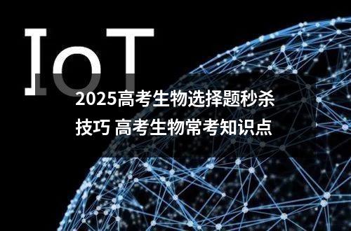 2025高考生物选择题秒杀技巧 高考生物常考知识点
