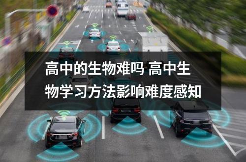 高中的生物难吗 高中生物学习方法影响难度感知