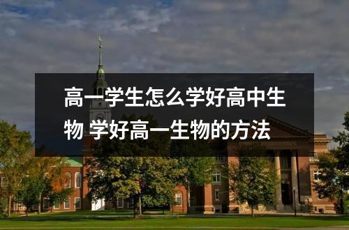 高一学生怎么学好高中生物 学好高一生物的方法