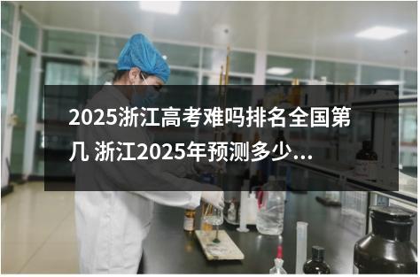 2025浙江高考难吗排名全国第几 浙江2025年预测多少人高考报名