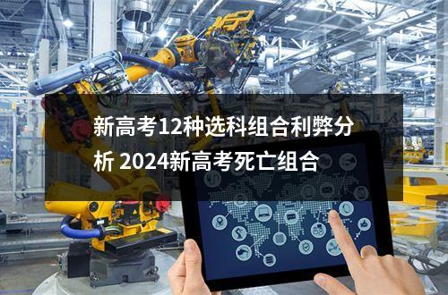 新高考12种选科组合利弊分析 2024新高考死亡组合