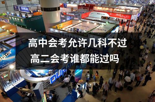 高中会考允许几科不过 高二会考谁都能过吗