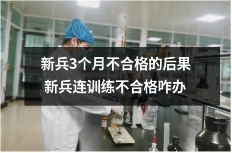 新兵3个月不合格的后果 新兵连训练不合格咋办