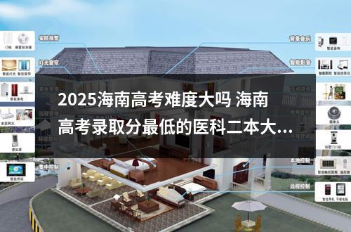 2025海南高考难度大吗 海南高考录取分最低的医科二本大学