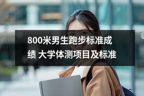 800米男生跑步标准成绩 大学体测项目及标准