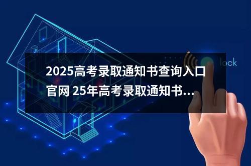 2025高考录取通知书查询入口官网 25年高考录取通知书几号发