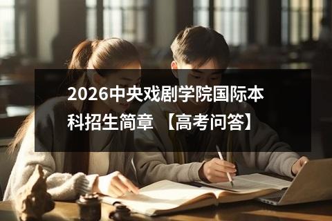 2026中央戏剧学院国际本科招生简章 【高考问答】