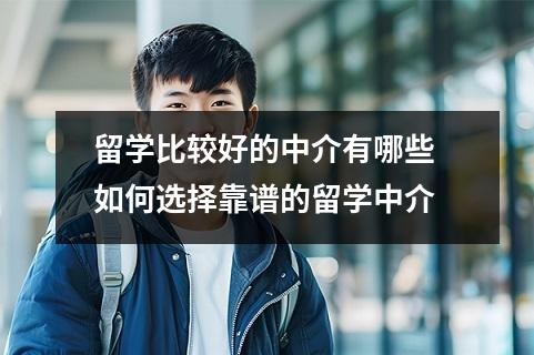 留学比较好的中介有哪些 如何选择靠谱的留学中介