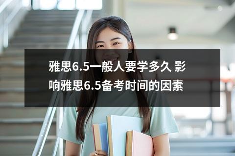 雅思6.5一般人要学多久 影响雅思6.5备考时间的因素