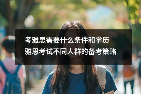 考雅思需要什么条件和学历 雅思考试不同人群的备考策略