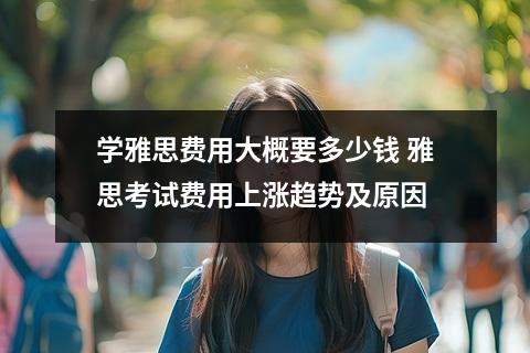 学雅思费用大概要多少钱 雅思考试费用上涨趋势及原因