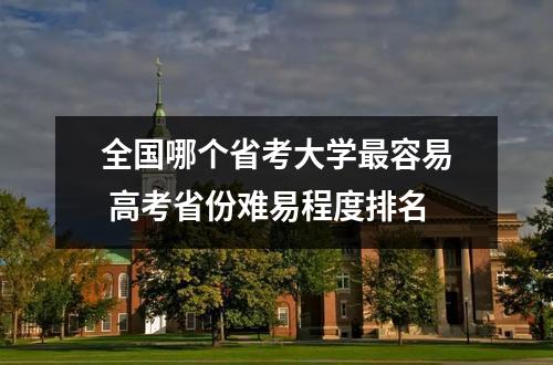 全国哪个省考大学最容易 高考省份难易程度排名