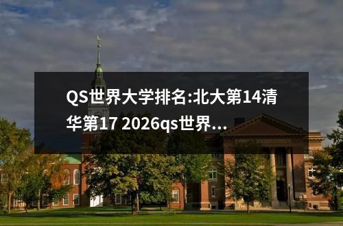 QS世界大学排名:北大第14清华第17 2026qs世界大学排行
