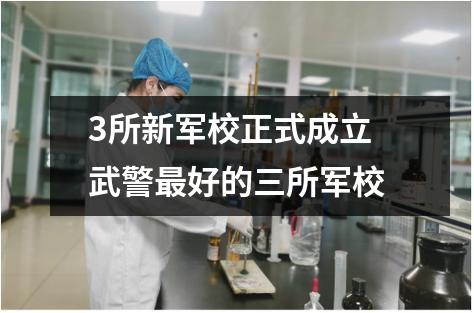 3所新军校正式成立 武警最好的三所军校