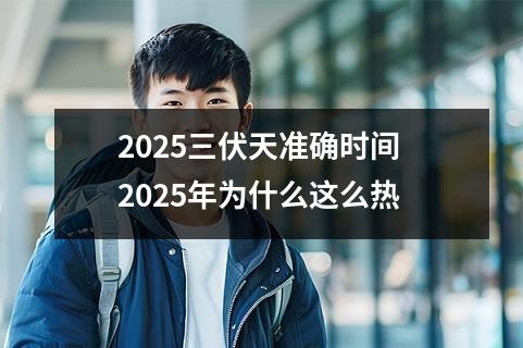 2025三伏天准确时间 2025年为什么这么热