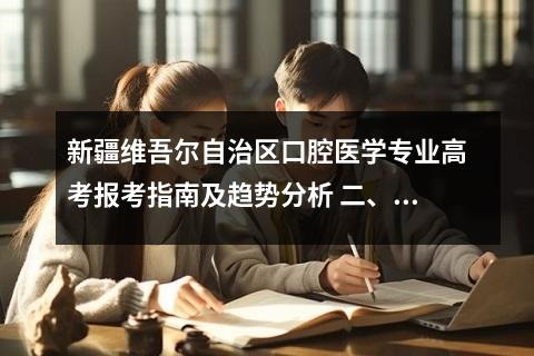 新疆维吾尔自治区口腔医学专业高考报考指南及趋势分析 二、专业特色与培养方向