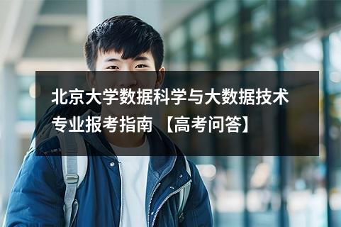 北京大学数据科学与大数据技术专业报考指南 【高考问答】