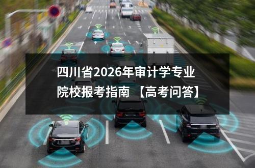 四川省2026年审计学专业院校报考指南 【高考问答】