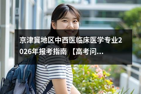 京津冀地区中西医临床医学专业2026年报考指南 【高考问答】