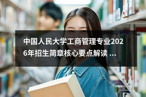 中国人民大学工商管理专业2026年招生简章核心要点解读 报考条件与分数要求