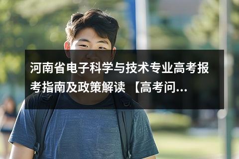 河南省电子科学与技术专业高考报考指南及政策解读 【高考问答】