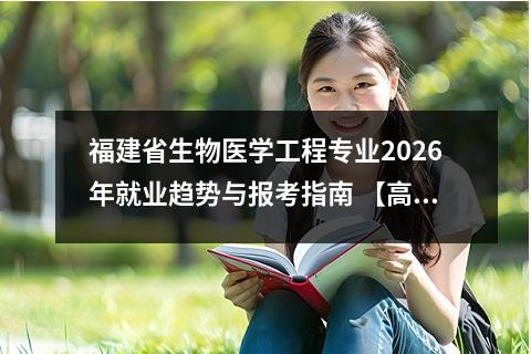 福建省生物医学工程专业2026年就业趋势与报考指南 【高考问答】