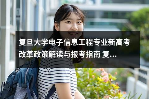 复旦大学电子信息工程专业新高考改革政策解读与报考指南 复旦大学电子信息工程专业特色与招生规模