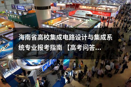 海南省高校集成电路设计与集成系统专业报考指南 【高考问答】