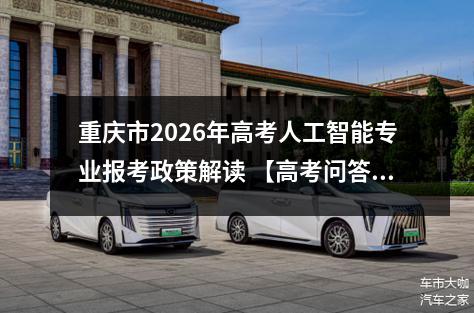 重庆市2026年高考人工智能专业报考政策解读 【高考问答】