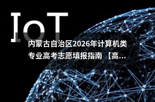 内蒙古自治区2026年计算机类专业高考志愿填报指南 【高考问答】