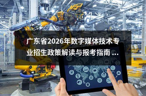 广东省2026年数字媒体技术专业招生政策解读与报考指南 报考条件与选拔方式