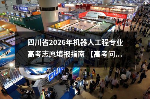 四川省2026年机器人工程专业高考志愿填报指南 【高考问答】