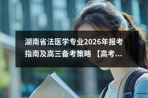 湖南省法医学专业2026年报考指南及高三备考策略 【高考问答】