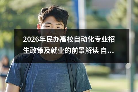 2026年民办高校自动化专业招生政策及就业的前景解读 自动化专业特色与培养方向