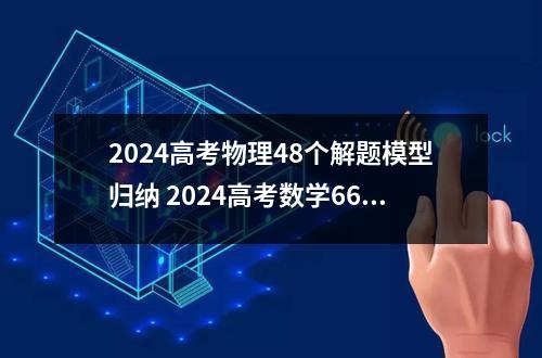 2024高考物理48个解题模型归纳 2024高考数学66个秒杀技巧模型