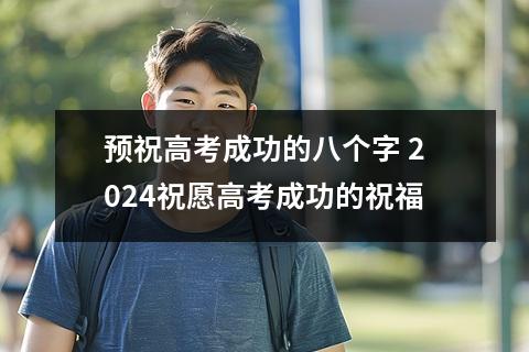 预祝高考成功的八个字 2024祝愿高考成功的祝福