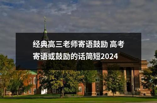 经典高三老师寄语鼓励 高考寄语或鼓励的话简短2024