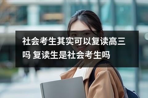 社会考生其实可以复读高三吗 复读生是社会考生吗
