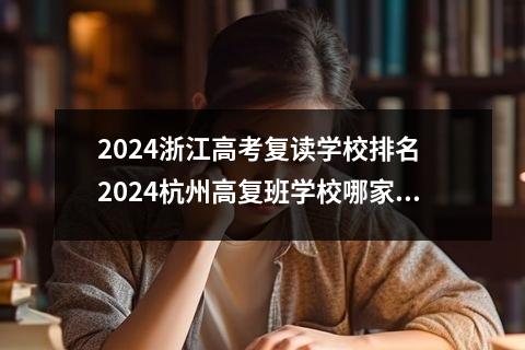 2024浙江高考复读学校排名 2024杭州高复班学校哪家好