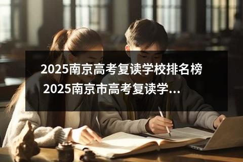 2025南京高考复读学校排名榜 2025南京市高考复读学校推荐